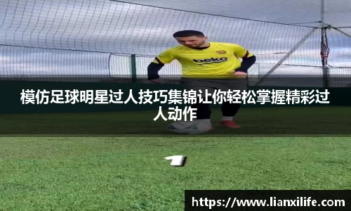 模仿足球明星过人技巧集锦让你轻松掌握精彩过人动作