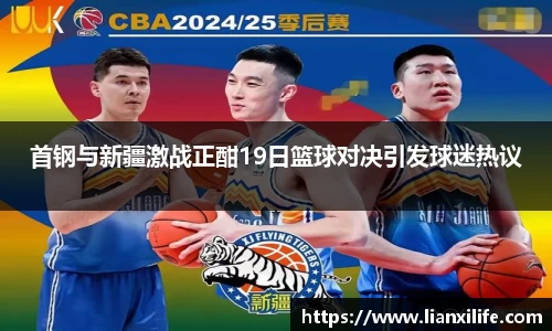 首钢与新疆激战正酣19日篮球对决引发球迷热议