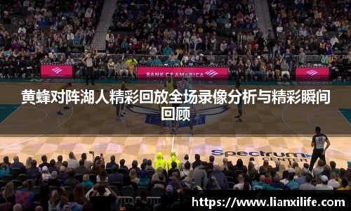 黄蜂对阵湖人精彩回放全场录像分析与精彩瞬间回顾