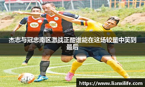 杰志与冠忠南区激战正酣谁能在这场较量中笑到最后